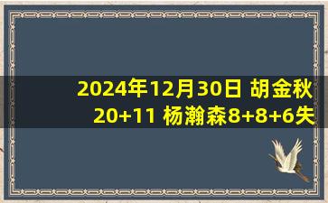 2024年12月30日 胡金秋20+11 杨瀚森8+8+6失误 广厦力克青岛迎主场12连胜